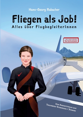 Fliegen als Job! Alles ?ber FlugbegleiterInnen: Vom Kindheitstraum zum Traumberuf Stewardess / Steward - Rabacher, Hans-Georg