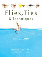 Flies, Ties, & Techniques: A Practical Guide to Tying 50 Irresistible Flies - Jardine, Charles