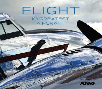 Flight: 100 Greatest Aircraft - Phelps, Mark, and Editors of, Flying Magazine, and Goyer, Robert (Editor)