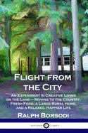 Flight from the City: An Experiment in Creative Living on the Land - Moving to the Country; Fresh Food, a Large Rural Home, and a Relaxed, Happier Life