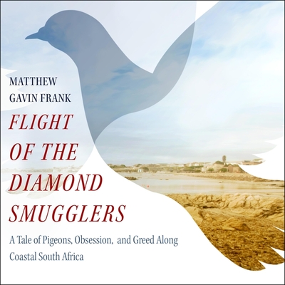 Flight of the Diamond Smugglers: A Tale of Pigeons, Obsession, and Greed Along Coastal South Africa - Frank, Matthew Gavin, and Yen, Jonathan (Read by)
