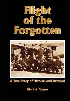 Flight of the Forgotten: A True Story of Heroism and Betrayal - Vance, Mark Alan