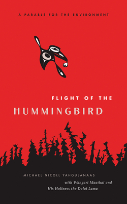 Flight of the Hummingbird: A Parable for the Environment - Yahgulanaas, Michael Nicoll, and Lama, The Dalai (Afterword by), and Maathai, Wangari