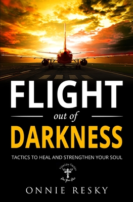 Flight Out of Darkness: Tactics to Heal and Strengthen Your Soul - Resky, Onnie