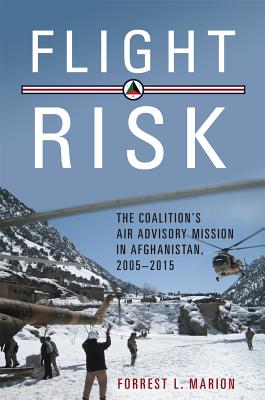 Flight Risk: The Coalition's Air Advisory Mission in Afghanistan, 2005-2015 - Marion, Forrest L