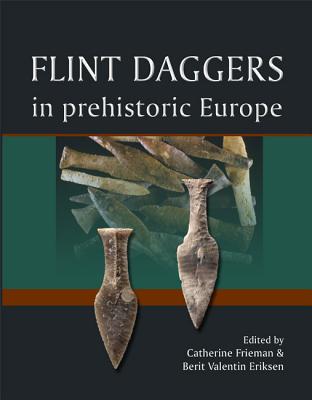 Flint Daggers in Prehistoric Europe - Frieman, Catherine (Editor), and Eriksen, Berit Valentin (Editor)