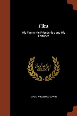 Flint: His Faults His Friendships and His Fortunes - Goodwin, Maud Wilder