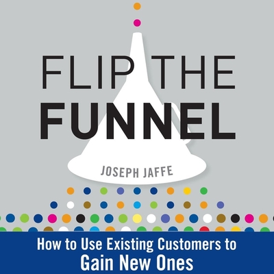 Flip the Funnel: How to Use Existing Customers to Gain New Ones - Mann, Bruce (Read by), and Jaffe, Joseph