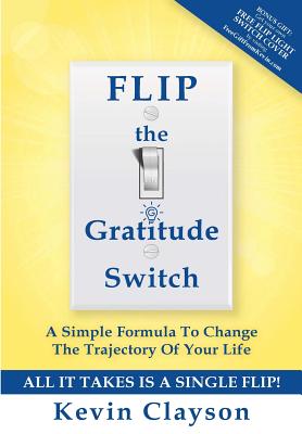 FLIP The Gratitude Switch: A Simple Formula To Change The Trajectory Of Your Life - Elrod, Hal (Foreword by), and Clayson, Kevin