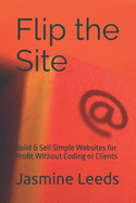 Flip the Site: Build & Sell Simple Websites for Profit Without Coding or Clients