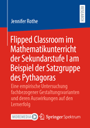 Flipped Classroom im Mathematikunterricht der Sekundarstufe I am Beispiel der Satzgruppe des Pythagoras: Eine empirische Untersuchung fachbezogener Gestaltungsvarianten und deren Auswirkungen auf den Lernerfolg