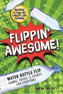 Flippin' Awesome: Water Bottle Flip Games, Tricks and Stunts for Everyone! - Doughty, Sarah