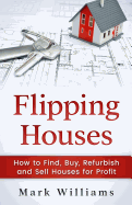 Flipping Houses: How to Find, Buy, Refurbish, and Sell Houses for Profit