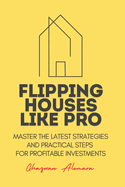 Flipping Houses Like Pro: Master the Latest Strategies and Practical Steps for Profitable Investments