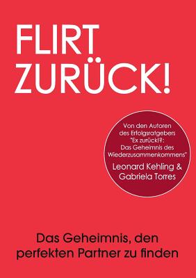 Flirt Zurck! Das Geheimnis, den perfekten Partner zu finden - Kehling, Leonard, and Torres, Gabriela