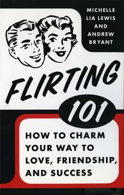 Flirting 101: How to Charm Your Way to Love, Friendship, and Success - Lewis, Michelle Lia, and Bryant, Andrew