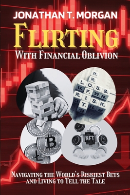Flirting With Financial Oblivion: Navigating the World's Riskiest Bets and Living to Tell the Tale - Jonathan T Morgan