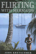 Flirting with Mermaids: The Unpredictable Life of a Sailboat Delivery Skipper - Kretschmer, John, and Hutchins, Micca Leffingwell (Foreword by)