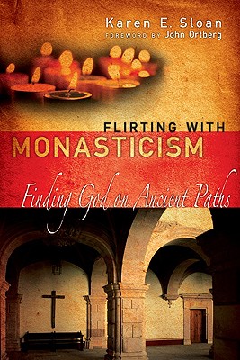 Flirting with Monasticism: Finding God on Ancient Paths - Sloan, Karen E, and Ortberg, John (Foreword by)