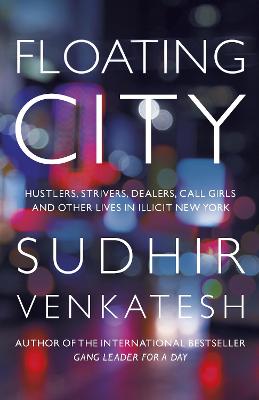Floating City: Hustlers, Strivers, Dealers, Call Girls and Other Lives in Illicit New York - Venkatesh, Sudhir