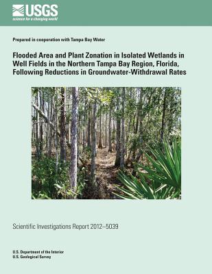 Flooded Area and Plant Zonation in Isolated Wetlands in Well Fields in the Northern Tampa Bay Region, Florida, Following Reductions in Groundwater-Withdrawal Rates: U.S. Geological Survey Scientific Investigations Report 2012?5039 - Pfeiffer, William R, and U S Department of the Interior, and U S Geological Survey