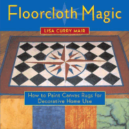 Floorcloth Magic: How to Paint Canvas Rugs for Decorative Home Use - Mair, Lisa Curry, and Prett, Giles D (Photographer)