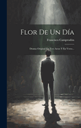 Flor de Un D?a: Drama Or?ginal En Tres Actos Y En Verso...