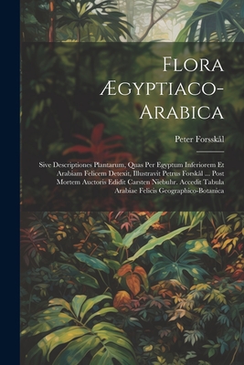 Flora gyptiaco-arabica: Sive Descriptiones Plantarum, Quas Per Egyptum Inferiorem Et Arabiam Felicem Detexit, Illustravit Petrus Forskl ... Post Mortem Auctoris Edidit Carsten Niebuhr. Accedit Tabula Arabiae Felicis Geographico-botanica - Forsskl, Peter