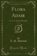 Flora Adair, Vol. 1 of 2: Or, Love Works Wonders (Classic Reprint)