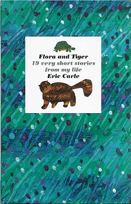 Flora and Tiger: 19 Very Short Stories from My Life - Carle, Eric