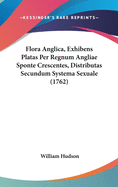 Flora Anglica, Exhibens Platas Per Regnum Angliae Sponte Crescentes, Distributas Secundum Systema Sexuale (1762)