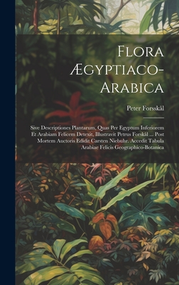 Flora ?gyptiaco-arabica: Sive Descriptiones Plantarum, Quas Per Egyptum Inferiorem Et Arabiam Felicem Detexit, Illustravit Petrus Forsk?l ... Post Mortem Auctoris Edidit Carsten Niebuhr. Accedit Tabula Arabiae Felicis Geographico-botanica - Forssk?l, Peter