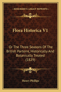 Flora Historica V1: Or The Three Seasons Of The British Parterre, Historically And Botanically Treated (1829)