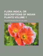 Flora Indica, or Descriptions of Indian Plants, Volume 1