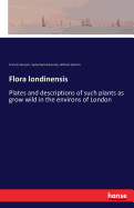 Flora londinensis: Plates and descriptions of such plants as grow wild in the environs of London