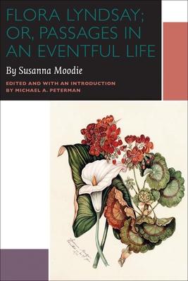 Flora Lyndsay; or, Passages in an Eventful Life: A Novel by Susanna Moodie - Moodie, Susanna, and Peterman, Michael A. (Editor)