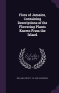 Flora of Jamaica, Containing Descriptions of the Flowering Plants Known From the Island