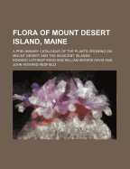 Flora of Mount Desert Island, Maine: A Preliminary Catalogue of the Plants Growing on Mount Desert a