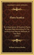Flora Scotica: Or a Description of Scottish Plants, Arranged Both According to the Artificial and Natural Methods, in Two Parts (1821)