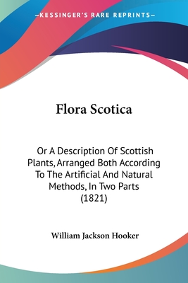 Flora Scotica: Or A Description Of Scottish Plants, Arranged Both According To The Artificial And Natural Methods, In Two Parts (1821) - Hooker, William Jackson