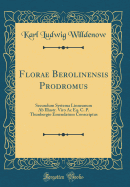 Florae Berolinensis Prodromus: Secundum Systema Linneanum AB Illustr. Viro AC Eq. C. P. Thunbergio Emendatum Conscriptus (Classic Reprint)