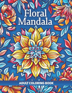 Floral Mandala Adult Coloring Book: A Collection of 50 Illustrations featuring Intricate Mandalas Patterns for Relaxation and Stress Relief