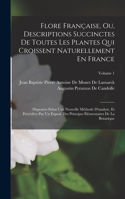 Flore Franaise, Ou, Descriptions Succinctes De Toutes Les Plantes Qui Croissent Naturellement En France: Disposes Selon Une Nouvelle Mthode D'analyse, Et Prcdes Par Un Expos Des Principes lmentaires De La Botanique; Volume 1 - Jean Baptiste Pierre Antoine de Monet (Creator), and De Candolle, Augustin Pyramus