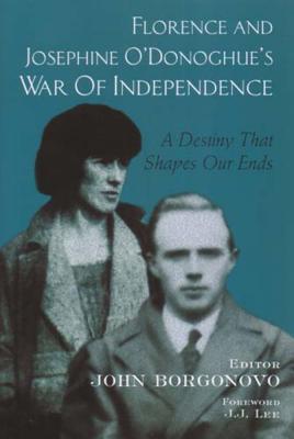 Florence and Josephine O'Donoghue's War of Independence: A Destiny That Shapes Our Ends - Borgonovo, John (Editor), and Lee, Joe (Foreword by)