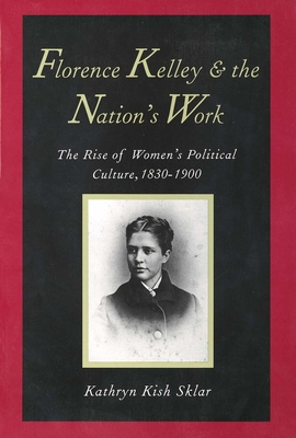 Florence Kelley and the Nation's Work: The Rise of Womens Political Culture, 1830-1900 - Sklar, Kathryn Kish