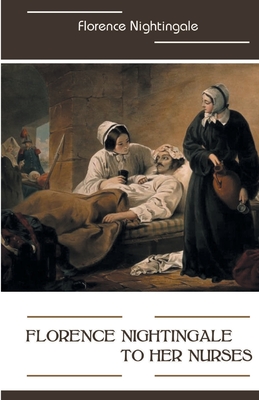 Florence Nightingale to Her Nurses - Nightingale, Florence