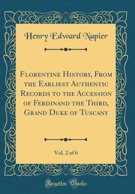 Florentine History, from the Earliest Authentic Records to the Accession of Ferdinand the Third, Grand Duke of Tuscany, Vol. 2 of 6 (Classic Reprint) - Napier, Henry Edward