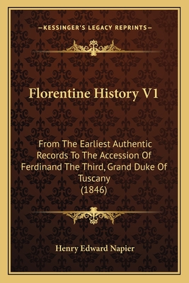 Florentine History V1: From the Earliest Authentic Records to the Accession of Ferdinand the Third, Grand Duke of Tuscany (1846) - Napier, Henry Edward