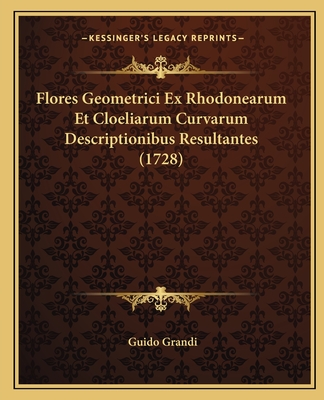 Flores Geometrici Ex Rhodonearum Et Cloeliarum Curvarum Descriptionibus Resultantes (1728) - Grandi, Guido