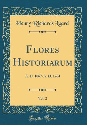 Flores Historiarum, Vol. 2: A. D. 1067-A. D. 1264 (Classic Reprint) - Luard, Henry Richards